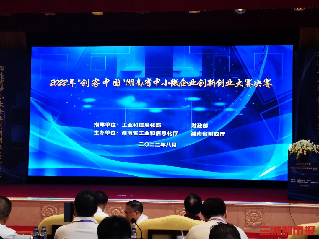2022年“创客中国”湖南省中小微企业创新创业大赛决赛在长沙落幕